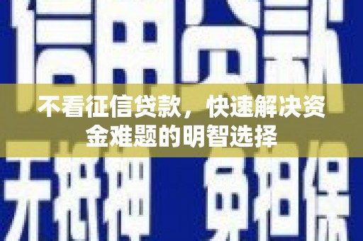徐闻不看征信贷款，快速解决资金难题的明智选择