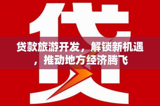 徐闻贷款旅游开发，解锁新机遇，推动地方经济腾飞