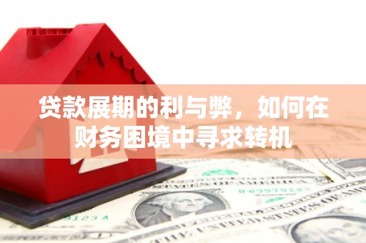 徐闻贷款展期的利与弊，如何在财务困境中寻求转机