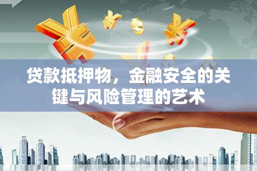 徐闻贷款抵押物，金融安全的关键与风险管理的艺术
