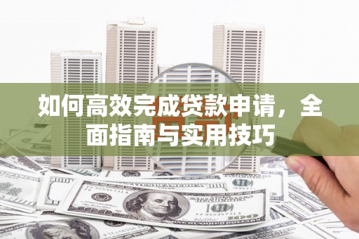 徐闻如何高效完成贷款申请，全面指南与实用技巧