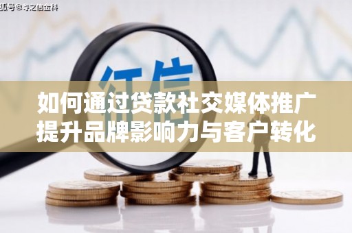 徐闻如何通过贷款社交媒体推广提升品牌影响力与客户转化率