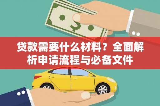 徐闻贷款需要什么材料？全面解析申请流程与必备文件