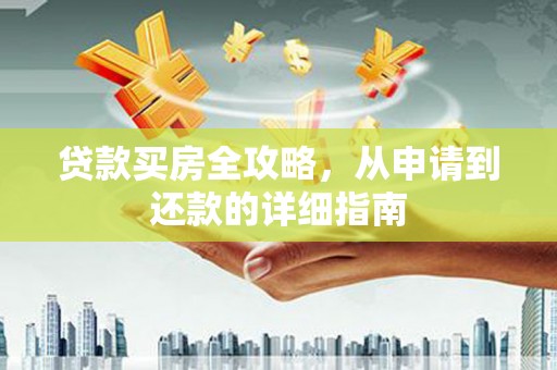 徐闻贷款买房全攻略，从申请到还款的详细指南