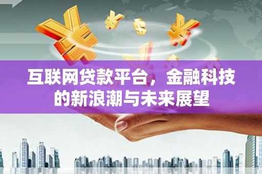 徐闻互联网贷款平台，金融科技的新浪潮与未来展望
