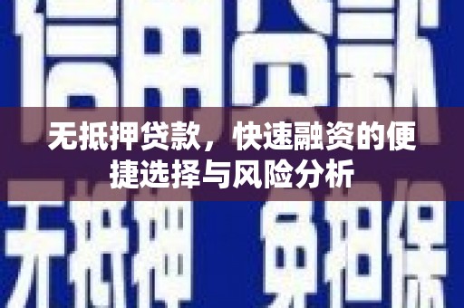 徐闻无抵押贷款，快速融资的便捷选择与风险分析