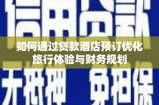 徐闻如何通过贷款酒店预订优化旅行体验与财务规划