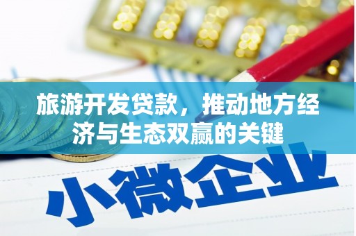 徐闻旅游开发贷款，推动地方经济与生态双赢的关键