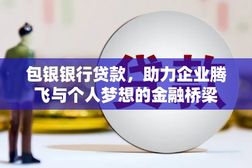 徐闻包银银行贷款，助力企业腾飞与个人梦想的金融桥梁