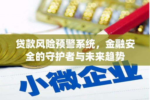 徐闻贷款风险预警系统，金融安全的守护者与未来趋势