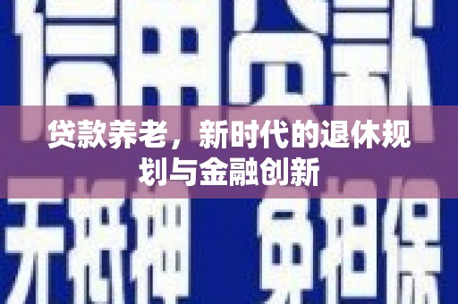 徐闻贷款养老，新时代的退休规划与金融创新