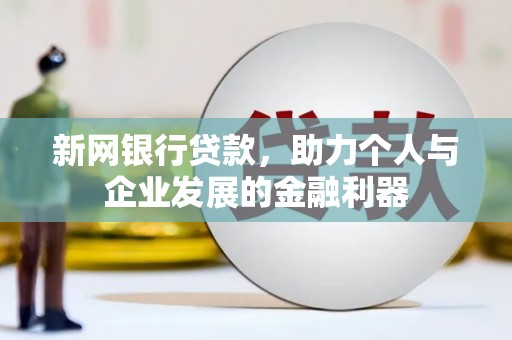 徐闻新网银行贷款，助力个人与企业发展的金融利器