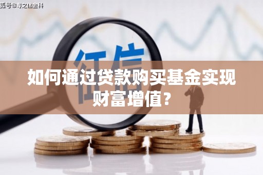 徐闻如何通过贷款购买基金实现财富增值？