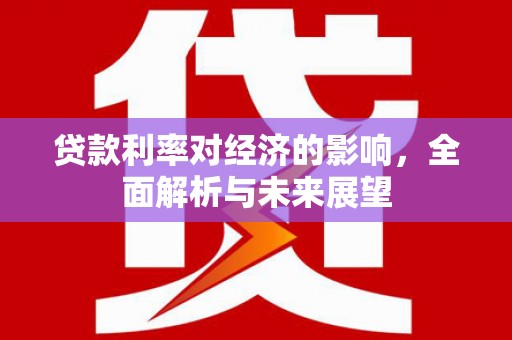 徐闻贷款利率对经济的影响，全面解析与未来展望