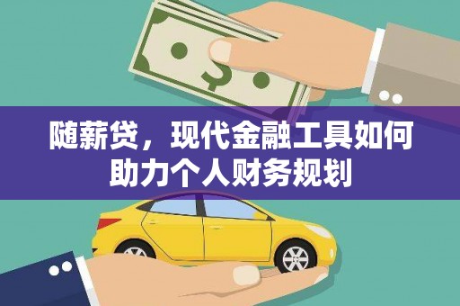 徐闻随薪贷，现代金融工具如何助力个人财务规划
