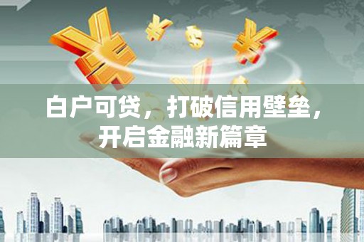 徐闻白户可贷，打破信用壁垒，开启金融新篇章