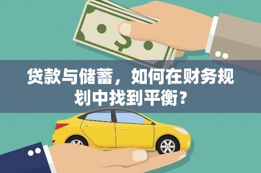 徐闻贷款与储蓄，如何在财务规划中找到平衡？