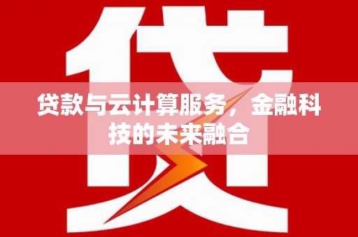 徐闻贷款与云计算服务，金融科技的未来融合