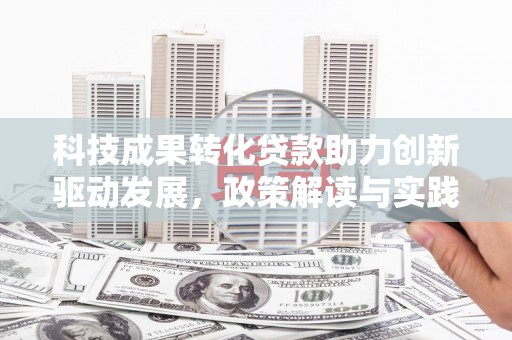 徐闻科技成果转化贷款助力创新驱动发展，政策解读与实践探索