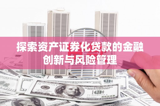 徐闻探索资产证券化贷款的金融创新与风险管理