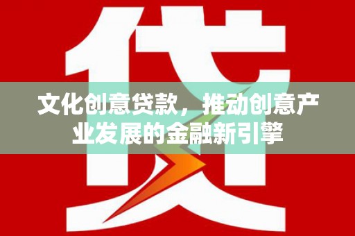 徐闻文化创意贷款，推动创意产业发展的金融新引擎
