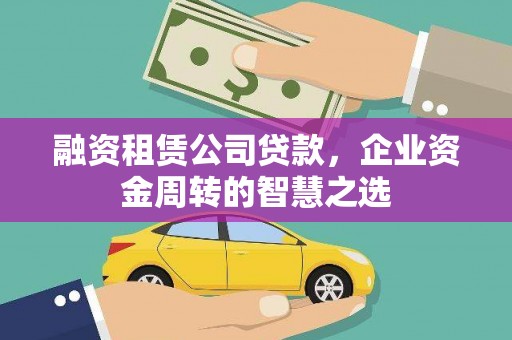 徐闻融资租赁公司贷款，企业资金周转的智慧之选