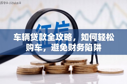 徐闻车辆贷款全攻略，如何轻松购车，避免财务陷阱