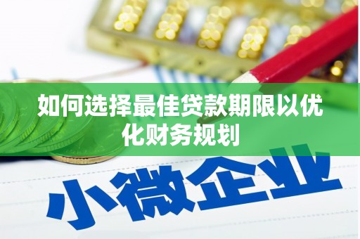 徐闻如何选择最佳贷款期限以优化财务规划