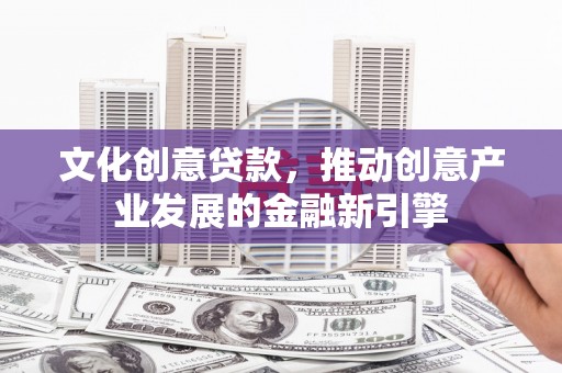 徐闻文化创意贷款，推动创意产业发展的金融新引擎