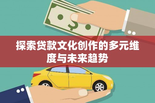 徐闻探索贷款文化创作的多元维度与未来趋势