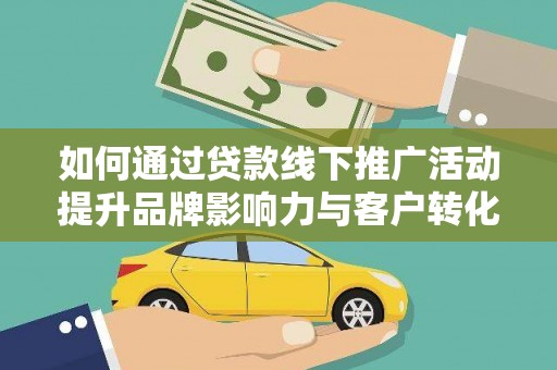 徐闻如何通过贷款线下推广活动提升品牌影响力与客户转化率