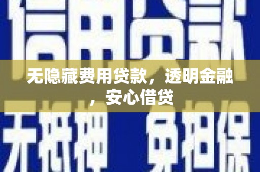 徐闻无隐藏费用贷款，透明金融，安心借贷