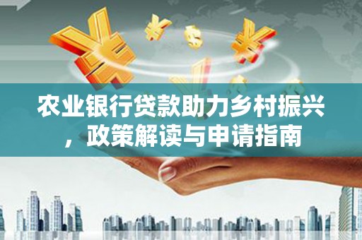 徐闻农业银行贷款助力乡村振兴，政策解读与申请指南