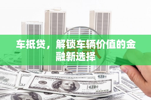 徐闻车抵贷，解锁车辆价值的金融新选择