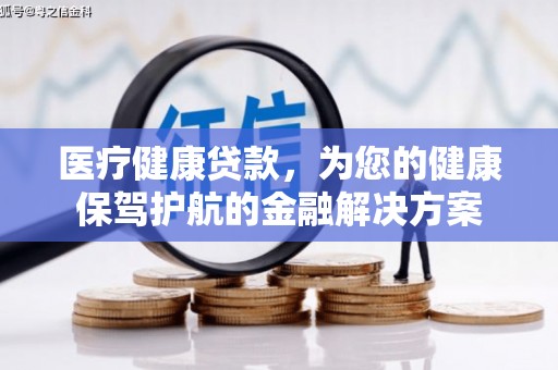 徐闻医疗健康贷款，为您的健康保驾护航的金融解决方案