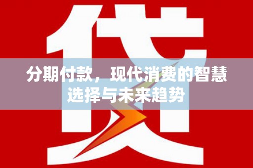 徐闻分期付款，现代消费的智慧选择与未来趋势
