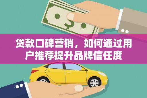 徐闻贷款口碑营销，如何通过用户推荐提升品牌信任度