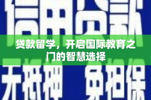 徐闻贷款留学，开启国际教育之门的智慧选择