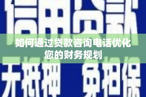 徐闻如何通过贷款咨询电话优化您的财务规划
