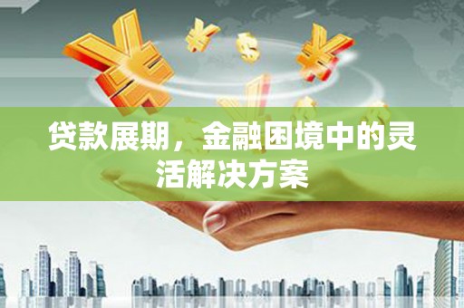 徐闻贷款展期，金融困境中的灵活解决方案