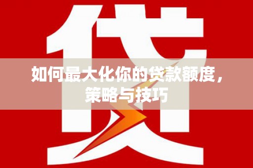 徐闻如何最大化你的贷款额度，策略与技巧
