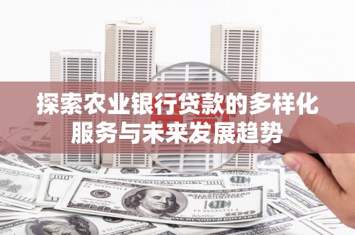 徐闻探索农业银行贷款的多样化服务与未来发展趋势