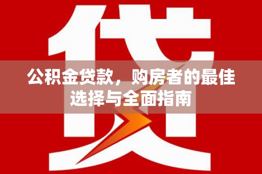 徐闻公积金贷款，购房者的最佳选择与全面指南