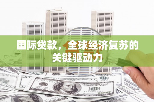 徐闻国际贷款，全球经济复苏的关键驱动力