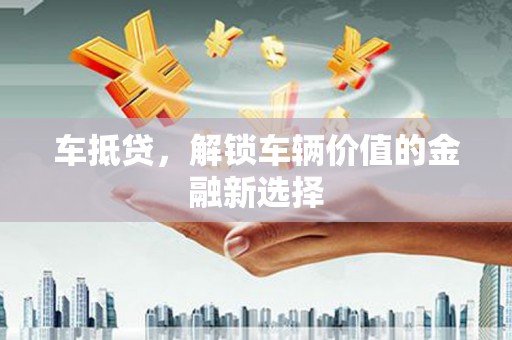 徐闻车抵贷，解锁车辆价值的金融新选择