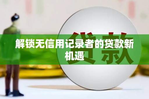 徐闻解锁无信用记录者的贷款新机遇