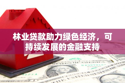 徐闻林业贷款助力绿色经济，可持续发展的金融支持