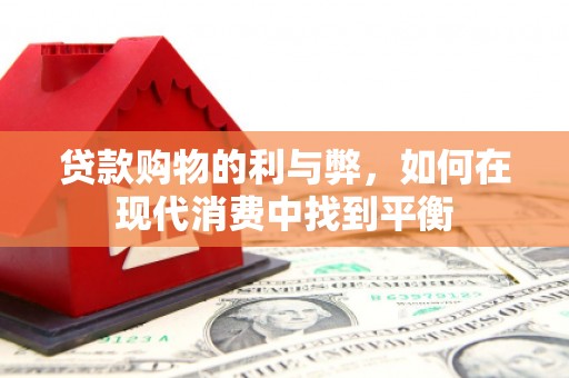 徐闻贷款购物的利与弊，如何在现代消费中找到平衡