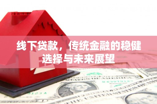 徐闻线下贷款，传统金融的稳健选择与未来展望