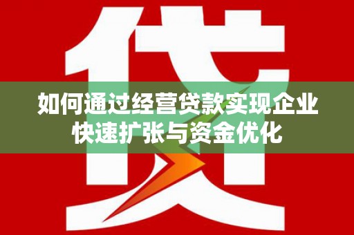 徐闻如何通过经营贷款实现企业快速扩张与资金优化